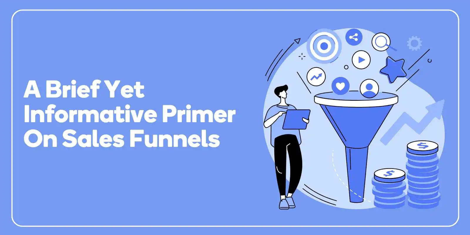 A Brief Yet Informative Primer on Sales Funnels